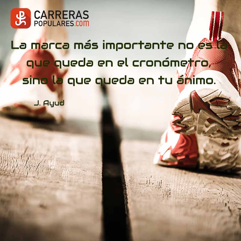 La marca más importante no es la que queda en el cronómetro, 
sino la que queda en tu ánimo. - J.Ayud