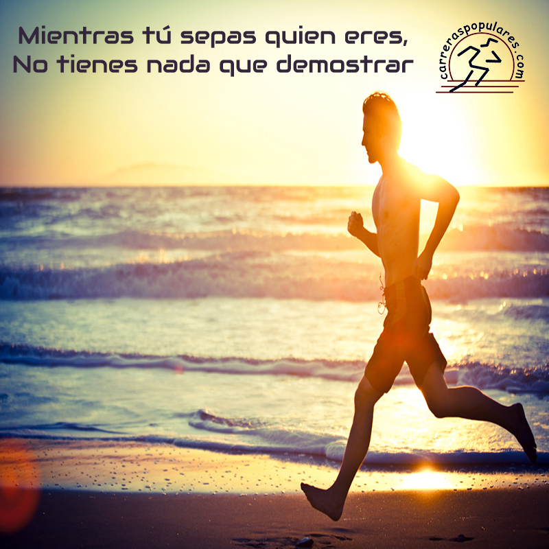 Mientras tú sepas quien eres, no tienes nada que demostrar