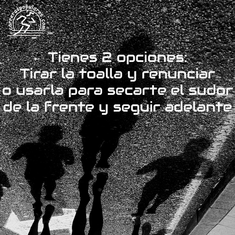 Tienes 2 opciones: Tirar la toalla y renunciar o usarla para secarte el sudor de la frente y seguir adelante.