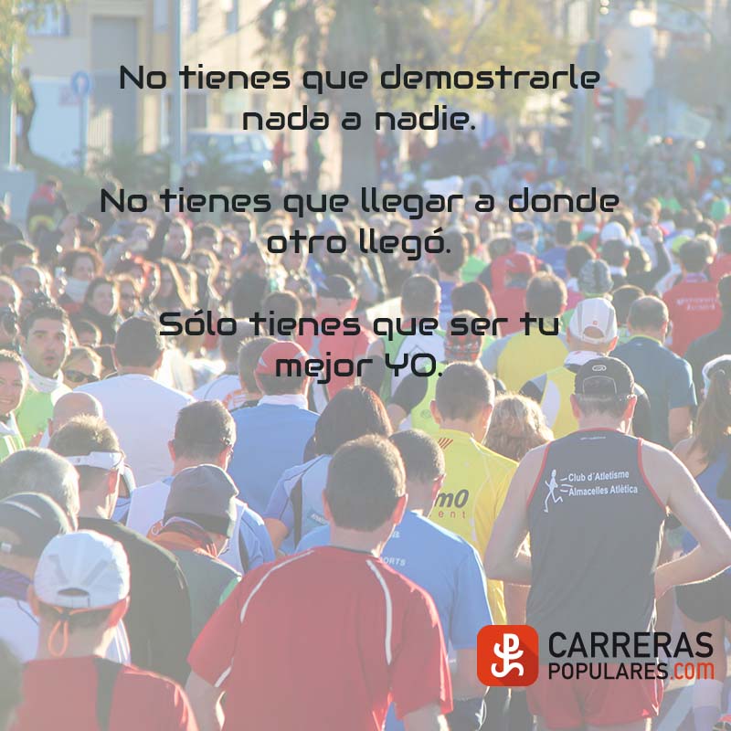 No tienes que demostrarle nada a nadie.
No tienes que llegar a donde otro llegó.
Sólo tienes que ser tu mejor YO