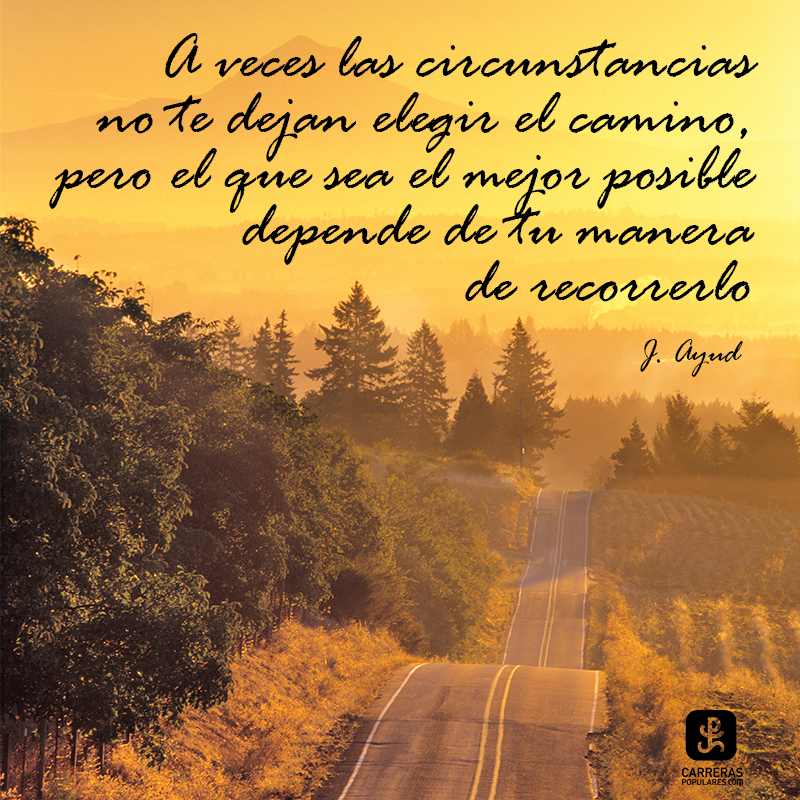 A veces las circunstancias no te dejan elegir el camino, pero el que sea el mejor posible depende de tu manera de recorrerlo.