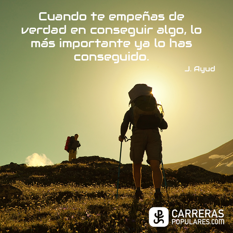 Cuando te empeñas de verdad en conseguir algo, lo más importante ya lo has conseguido. -J. Ayud