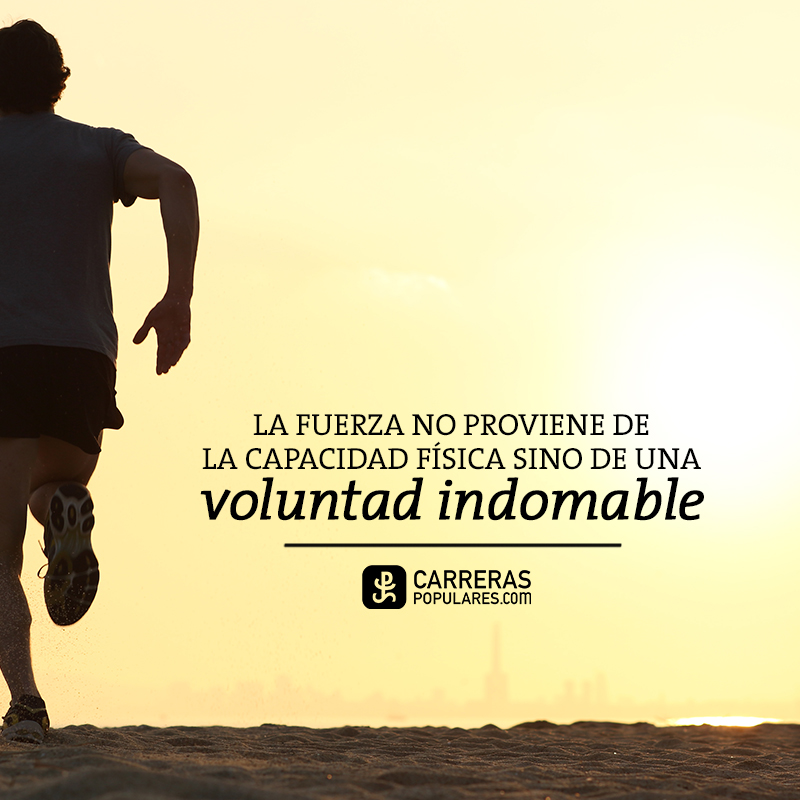 La fuerza no proviene de la capacidad física sino de una voluntad indomable