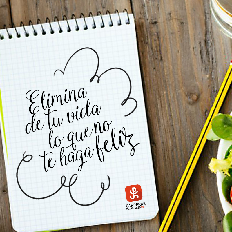 Elimina de tu vida lo que no te haga feliz.