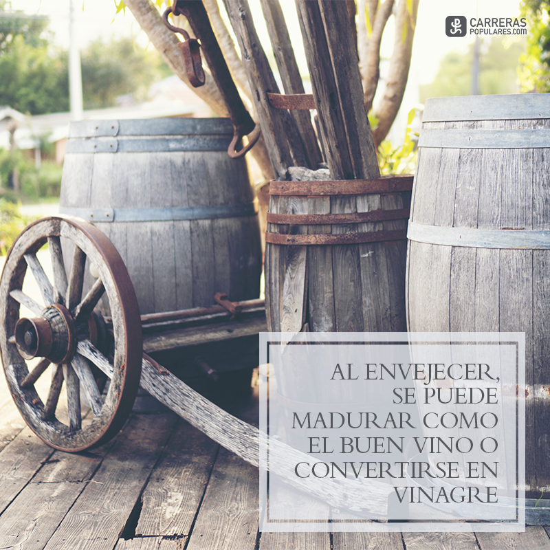 Al envejecer, se puede madurar como el buen vino o convertirse en vinagre.