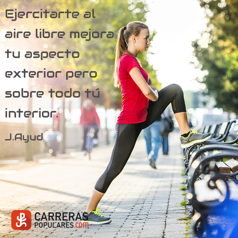 Ejercitarte al aire libre mejora tu aspecto exterior pero sobre todo tú interior. -J. Ayud