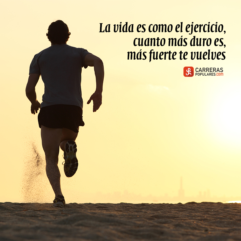 La vida es como el ejercicio, cuanto más duro es, más fuerte te vuelves