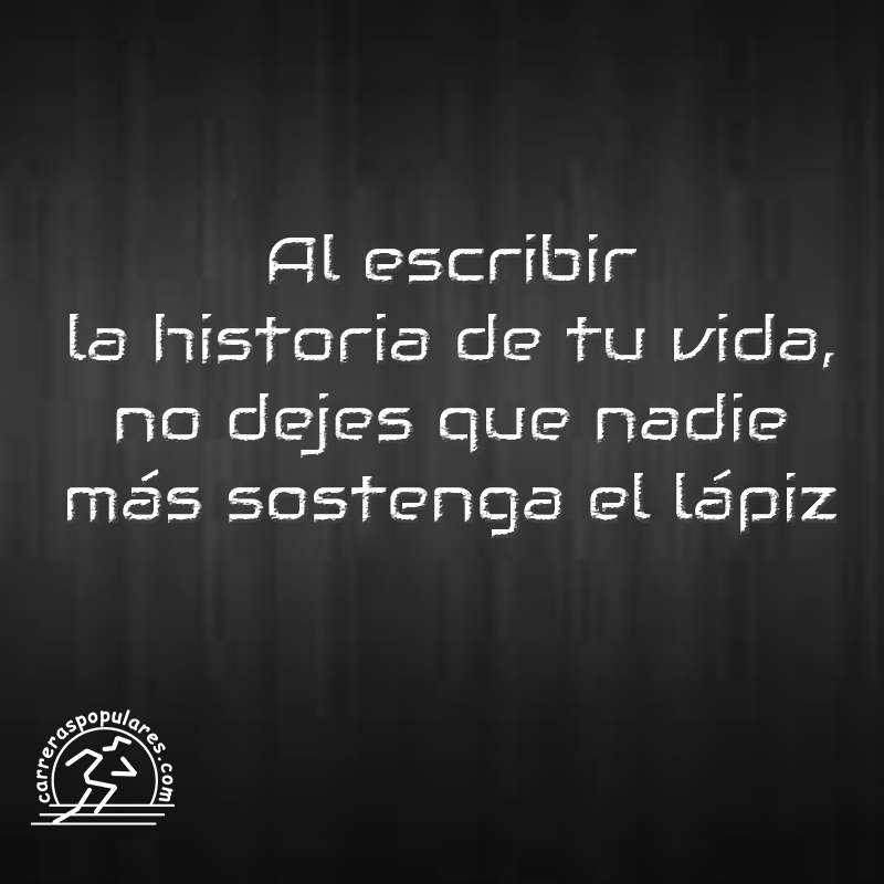 Al escribir la historia de tu vida, no dejes que nadie más sostenga el lápiz