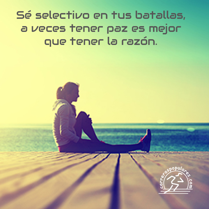 Sé selectivo en tus batallas, a veces tener paz es mejor que tener la razón.
