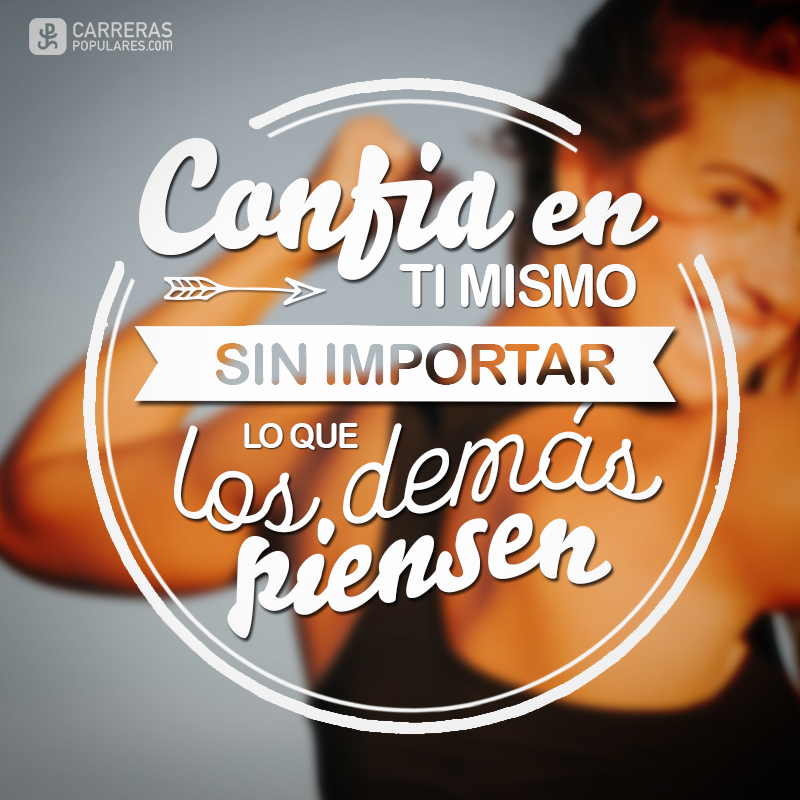 Confía en ti mismo sin importa lo que los demás piensen.