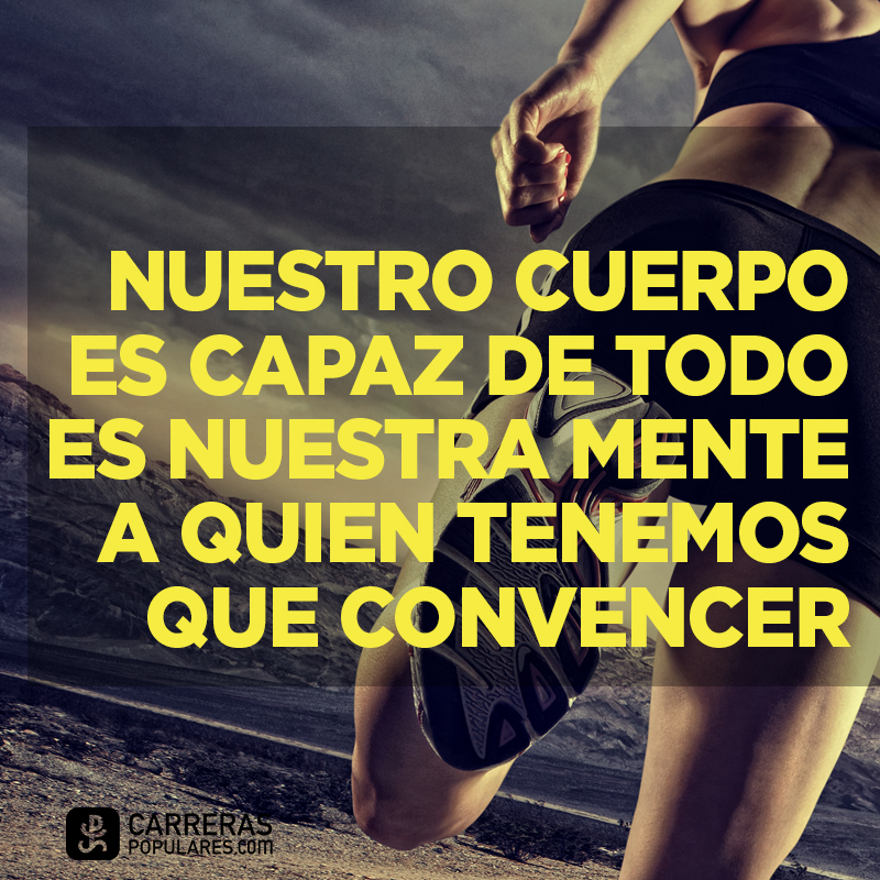 Nuestro cuerpo es capaz de todo es nuestra mente a quien tenemos que convencer