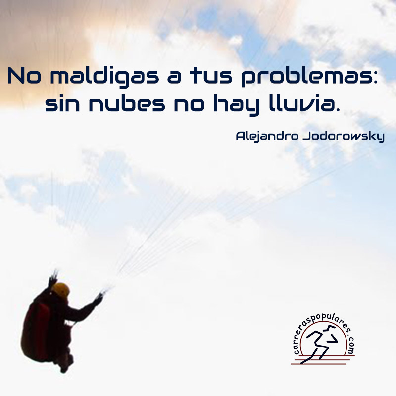 No maldigas a tus problemas: sin nubes no hay lluvia. - Alejandro Jodorowsky