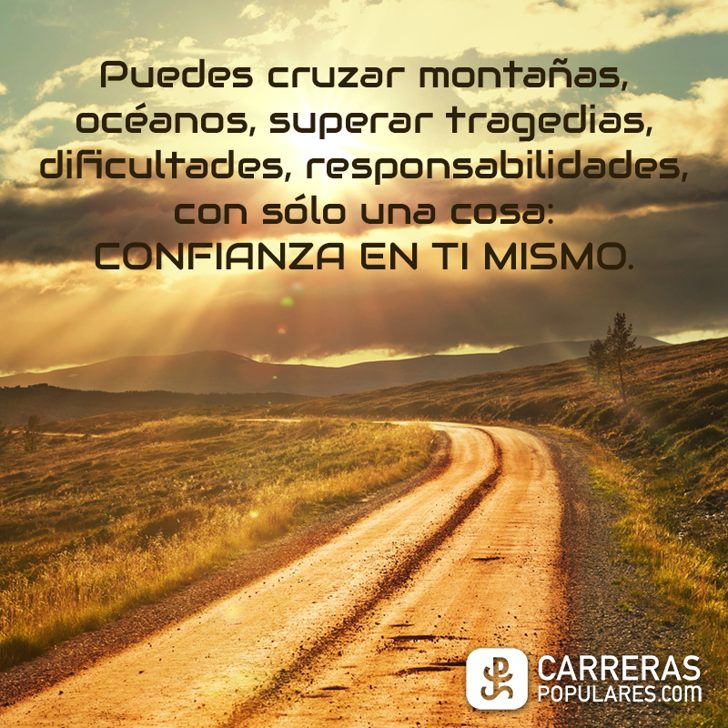 Puedes cruzar montañas, océanos, superar tragedias, dificultades, responsabilidades, con sólo una cosa: CONFIANZA EN TI MISMO.