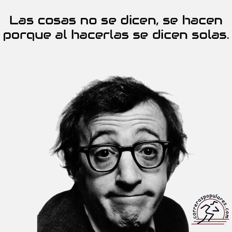 Las cosas no se dicen, se hacen. Porque al hacerlas se dicen solas.
