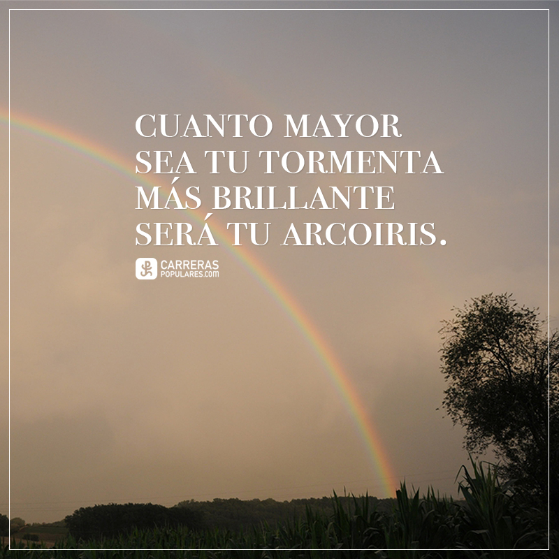 Cuanto mayor sea tu tormenta, más brillante será tu arcoiris