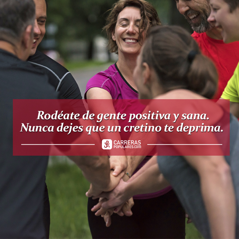 Rodéate de gente positiva y sana. Nunca dejes que un cretino te deprima.